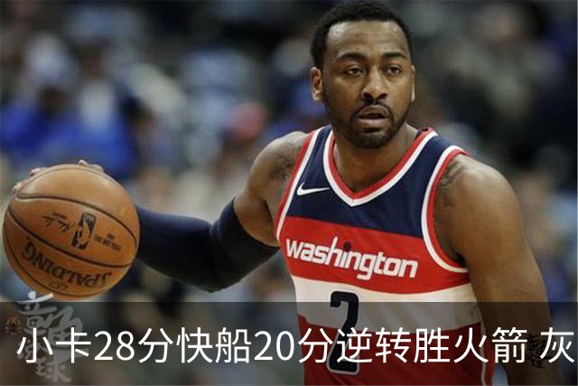 小卡28分快船20分逆转胜火箭 灰熊逆转胜76人