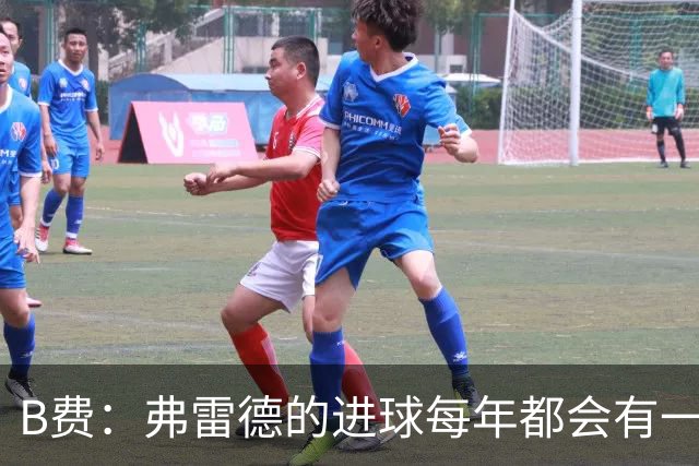 B费：弗雷德的进球每年都会有一次 他配得上赞美